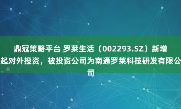 鼎冠策略平台 罗莱生活（002293.SZ）新增一起对外投资，被投资公司为南通罗莱科技研发有限公司