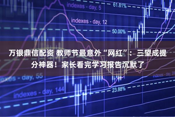 万银鼎信配资 教师节最意外“网红”：三望成提分神器！家长看完学习报告沉默了